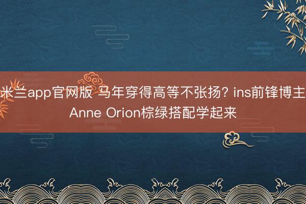 米兰app官网版 马年穿得高等不张扬? ins前锋博主Anne Orion棕绿搭配学起来