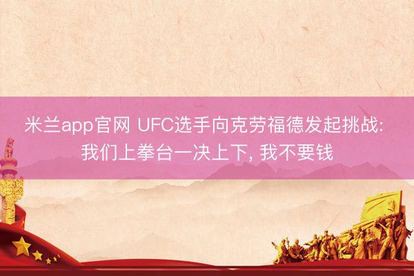 米兰app官网 UFC选手向克劳福德发起挑战: 我们上拳台一决上下, 我不要钱