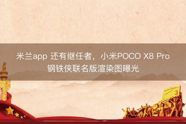 米兰app 还有继任者,小米POCO X8 Pro钢铁侠联名版渲染图曝光