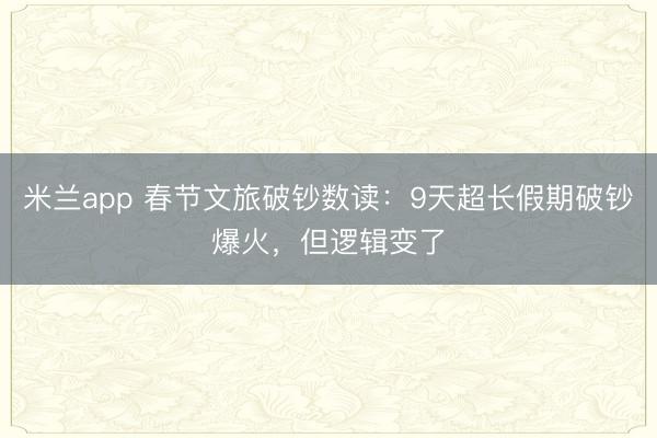 米兰app 春节文旅破钞数读:9天超长假期破钞爆火,但逻辑变了