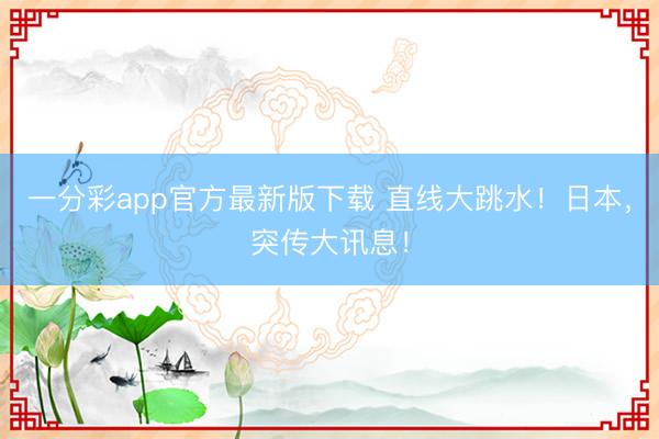 一分彩app官方最新版下载 直线大跳水！日本，突传大讯息！