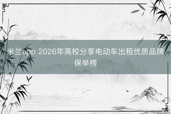 米兰app 2026年高校分享电动车出租优质品牌保举榜
