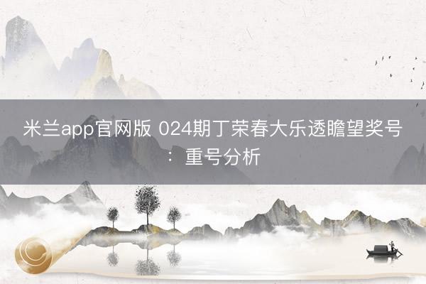 米兰app官网版 024期丁荣春大乐透瞻望奖号：重号分析